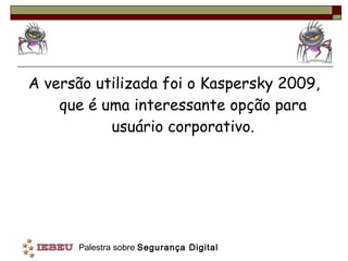 A versão utilizada foi o Kaspersky 2009, que é uma interessante opção para usuário corporativo. 