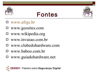 Fontes www.ufrgs.br www.geosites.com www.wikipedia.org www.invasao.com.br www.clubedohardware.com www.baboo.com.br www.guiadohardware.net 