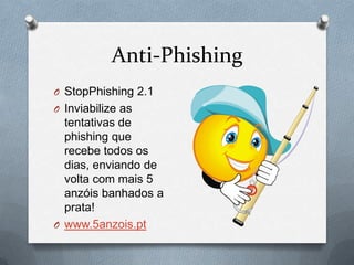 Anti-Phishing
O StopPhishing 2.1
O Inviabilize as
  tentativas de
  phishing que
  recebe todos os
  dias, enviando de
  volta com mais 5
  anzóis banhados a
  prata!
O www.5anzois.pt
 