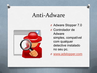 Anti-Adware
      O Adware Stopper 7.0
      O Controlador de
        Adware
        simples, compatível
        com qualquer
        detective instalado
        no seu pc.
      O www.adstopper.com
 