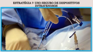 ESTRATÉGIA 7: USO SEGURO DE DISPOSITIVOS
INTRAVENOSOS
 