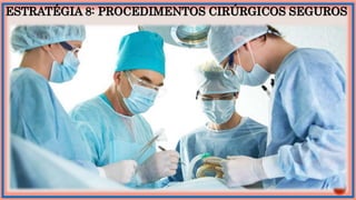 ESTRATÉGIA 8: PROCEDIMENTOS CIRÚRGICOS SEGUROS
 