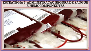 ESTRATÉGIA 9: ADMINISTRAÇÃO SEGURA DE SANGUE
E HEMOCOMPONENTES
 