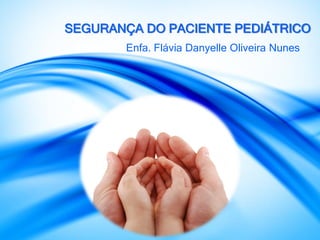 SEGURANÇA DO PACIENTE PEDIÁTRICO
Enfa. Flávia Danyelle Oliveira Nunes
 