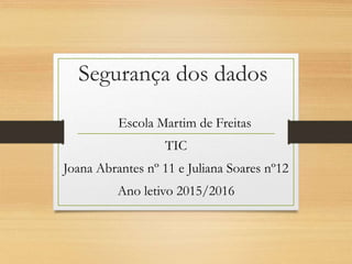 Segurança dos dados
Escola Martim de Freitas
TIC
Joana Abrantes nº 11 e Juliana Soares nº12
Ano letivo 2015/2016
 