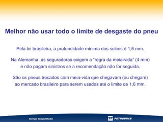 Pela lei brasileira, a profundidade mínima dos sulcos é 1,6 mm. Na Alemanha, as seguradoras exigem a “regra da meia-vida” (4 mm) e não pagam sinistros se a recomendação não for seguida. São os pneus trocados com meia-vida que chegavam (ou chegam) ao mercado brasileiro para serem usados até o limite de 1,6 mm. Melhor não usar todo o limite de desgaste do pneu 