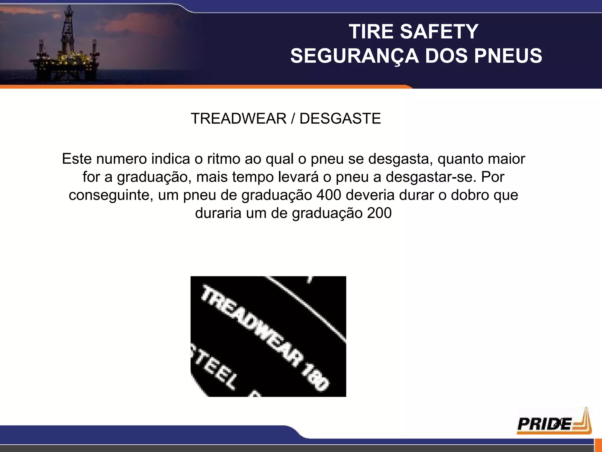 TREADWEAR / DESGASTE Este numero indica o ritmo ao qual o pneu se desgasta, quanto maior for a graduação, mais tempo levará o pneu a desgastar-se. Por conseguinte, um pneu de graduação 400 deveria durar o dobro que duraria um de graduação 200 TIRE SAFETY  SEGURANÇA DOS PNEUS 