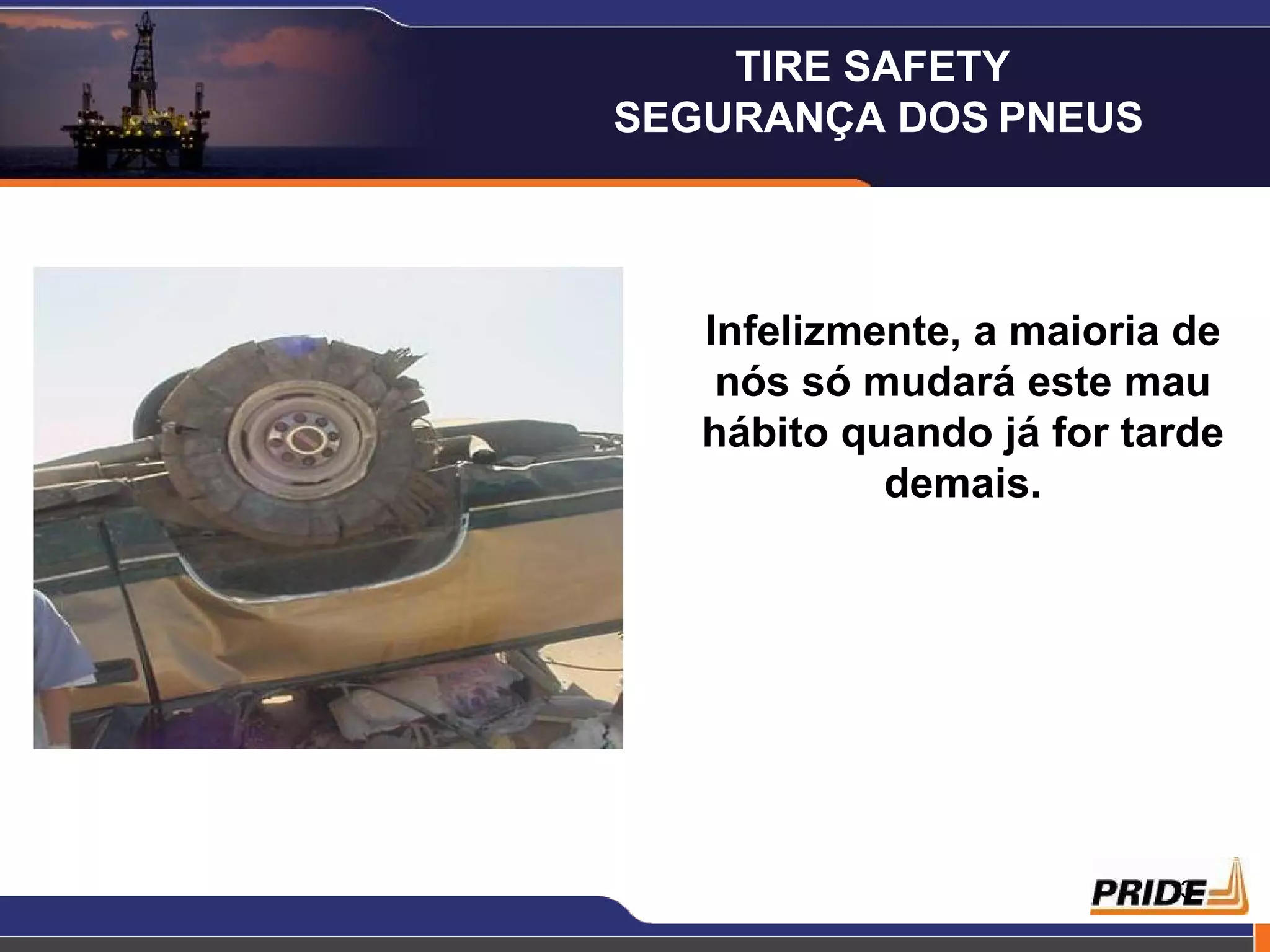 Infelizmente, a maioria de nós só mudará este mau hábito quando já for tarde demais. TIRE SAFETY  SEGURANÇA DOS   PNEUS 