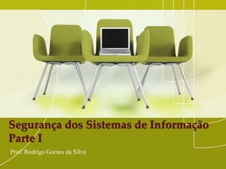 Segurança dos Sistemas de Informação
Parte I
Prof. Rodrigo Gomes da Silva
 