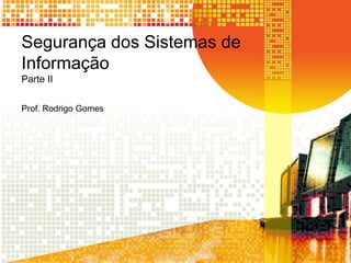 Segurança dos Sistemas de
Informação
Parte II

Prof. Rodrigo Gomes
 