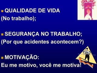 QUALIDADE DE VIDA (No trabalho);SEGURANÇA NO TRABALHO;(Por que acidentes acontecem?)MOTIVAÇÃO:Eu me motivo, você me motiva!