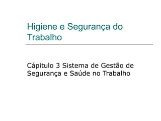 Higiene e Segurança do
Trabalho
Cápitulo 3 Sistema de Gestão de
Segurança e Saúde no Trabalho
 