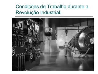 Condições de Trabalho durante a
Revolução Industrial.
 