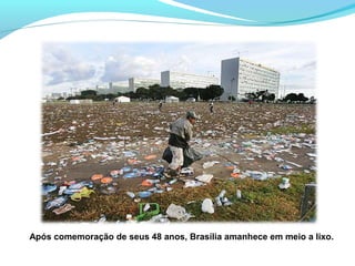 Após comemoração de seus 48 anos, Brasília amanhece em meio a lixo.
 