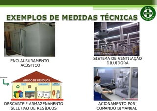 ENCLAUSURAMENTO
ACÚSTICO
SISTEMA DE VENTILAÇÃO
DILUIDORA
DESCARTE E ARMAZENAMENTO
SELETIVO DE RESÍDUOS
ACIONAMENTO POR
COMANDO BIMANUAL
 