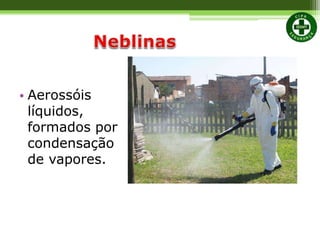 • Aerossóis
líquidos,
formados por
condensação
de vapores.
 