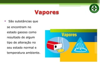 • São substâncias que
se encontram no
estado gasoso como
resultado de algum
tipo de alteração no
seu estado normal e
temperatura ambiente.
 
