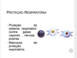 PROTEÇÃO RESPIRATÓRIA
 Proteção do
sistema respiratório
contra gases ,
vapores , névoas ,
poeiras.
 Máscaras de
proteção
respiratória
 