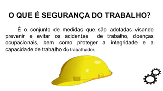 O QUE É SEGURANÇA DO TRABALHO?
É o conjunto de medidas que são adotadas visando
prevenir e evitar os acidentes de trabalho, doenças
ocupacionais, bem como proteger a integridade e a
capacidade de trabalho do trabalhador.
 