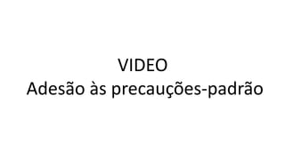 VIDEO
Adesão às precauções-padrão
 