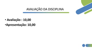 AVALIAÇÃO DA DISCIPLINA
• Avaliação : 10,00
•Apresentação: 10,00
 