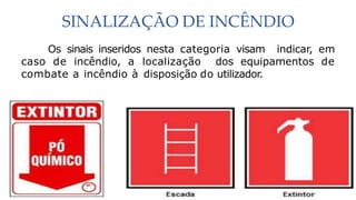 SINALIZAÇÃO DE INCÊNDIO
Os sinais inseridos nesta categoria visam indicar, em
caso de incêndio, a localização dos equipamentos de
combate a incêndio à disposição do utilizador.
 