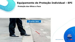 Use isto!
E evite isto!
Proteção dos Olhos e Face
Equipamento de Proteção Individual - EPI
 