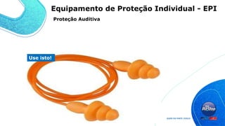 Use isto!
Proteção Auditiva
Equipamento de Proteção Individual - EPI
 