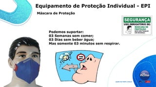 Podemos suportar:
03 Semanas sem comer;
03 Dias sem beber água;
Mas somente 03 minutos sem respirar.
Máscara de Proteção
Equipamento de Proteção Individual - EPI
 