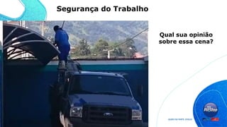 Qual sua opinião
sobre essa cena?
Segurança do Trabalho
 