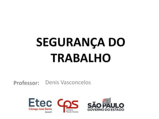SEGURANÇA DO
TRABALHO
Professor: Denis Vasconcelos
 