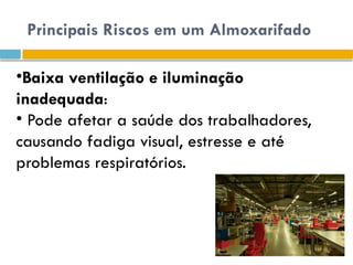 Principais Riscos em um Almoxarifado
•Baixa ventilação e iluminação
inadequada:
• Pode afetar a saúde dos trabalhadores,
causando fadiga visual, estresse e até
problemas respiratórios.
 
