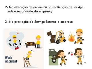 2- Na execução de ordem ou na realização de serviço
sob a autoridade da empresa;
3- Na prestação de Serviço Externo a empresa
 
