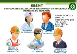 •Anterior às NR`s, o
SESMT, foi
criado em 1972, pelo
MTE, a partir
da lei: 3237 de
27/06/72.
 