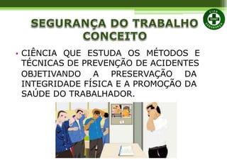 • CIÊNCIA QUE ESTUDA OS MÉTODOS E
TÉCNICAS DE PREVENÇÃO DE ACIDENTES
OBJETIVANDO A PRESERVAÇÃO DA
INTEGRIDADE FÍSICA E A PROMOÇÃO DA
SAÚDE DO TRABALHADOR.
 
