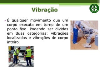 • É qualquer movimento que um
corpo executa em torno de um
ponto fixo. Podendo ser dividas
em duas categorias: vibrações
localizadas e vibrações de corpo
inteiro.
 