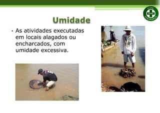 • As atividades executadas
em locais alagados ou
encharcados, com
umidade excessiva.
 