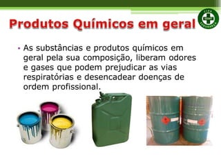 • As substâncias e produtos químicos em
geral pela sua composição, liberam odores
e gases que podem prejudicar as vias
respiratórias e desencadear doenças de
ordem profissional.
 