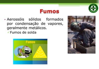 • Aerossóis sólidos formados
por condensação de vapores,
geralmente metálicos.
Fumos de solda
 