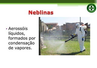 • Aerossóis
líquidos,
formados por
condensação
de vapores.
 