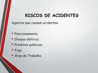 RISCOS DE ACIDENTES
Agentes que causam acidentes:
• Posicionamento;
• Choque elétrico;
• Produtos químicos;
• Fogo.
• Área de Trabalho
 