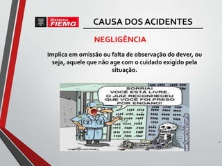 NEGLIGÊNCIA
Implica em omissão ou falta de observação do dever, ou
seja, aquele que não age com o cuidado exigido pela
situação.
29
CAUSA DOS ACIDENTES
 