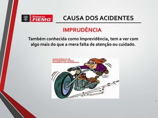 Também conhecida como Imprevidência, tem a ver com
algo mais do que a mera falta de atenção ou cuidado.
30
IMPRUDÊNCIA
CAUSA DOS ACIDENTES
 