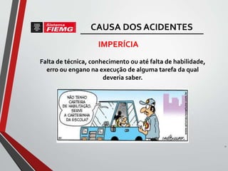 Falta de técnica, conhecimento ou até falta de habilidade,
erro ou engano na execução de alguma tarefa da qual
deveria saber.
31
IMPERÍCIA
CAUSA DOS ACIDENTES
 