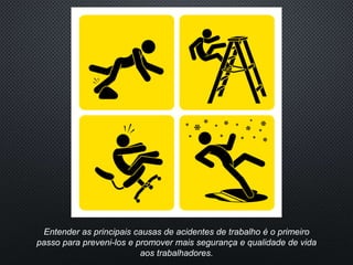 Entender as principais causas de acidentes de trabalho é o primeiro
passo para preveni-los e promover mais segurança e qualidade de vida
aos trabalhadores.
 