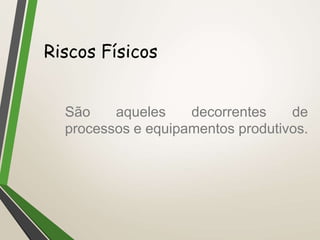Riscos Físicos
São aqueles decorrentes de
processos e equipamentos produtivos.
 