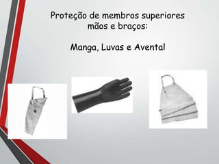 Proteção de membros superiores
mãos e braços:
Manga, Luvas e Avental
 