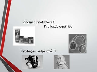 Cremes protetores
Proteção auditiva
Proteção respiratória
 