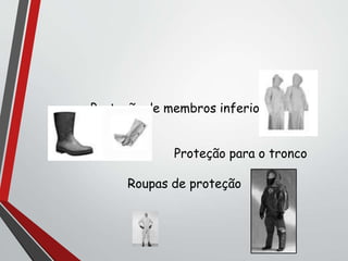 Proteção de membros inferiores
Proteção para o tronco
Roupas de proteção
 