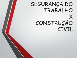 SEGURANÇA DO
TRABALHO
X
CONSTRUÇÃO
CIVIL
 